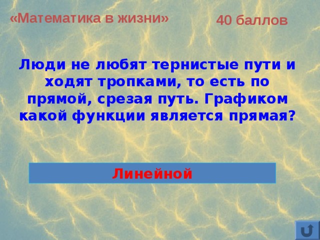 «Математика в жизни» 40 баллов Люди не любят тернистые пути и ходят тропками, то есть по прямой, срезая путь. Графиком какой функции является прямая? Линейной 