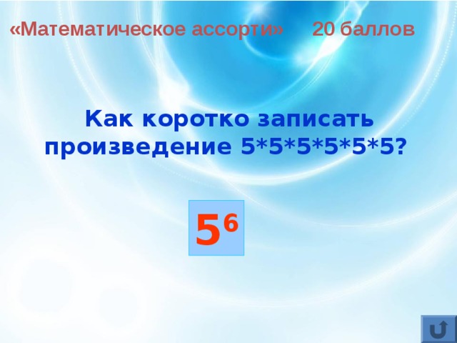 «Математическое ассорти» 20 баллов Как коротко записать произведение 5*5*5*5*5*5?  5 6 