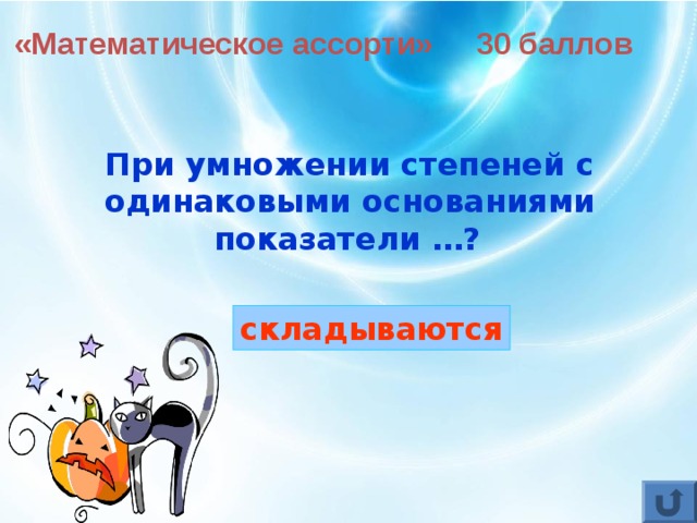 «Математическое ассорти» 30 баллов При умножении степеней с одинаковыми основаниями показатели …?  складываются 