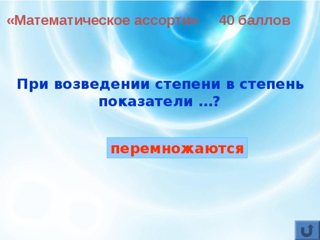 «Математическое ассорти» 40 баллов При возведении степени в степень показатели …?  перемножаются 