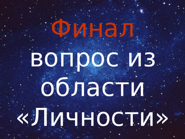 Финал  вопрос из области «Личности» 