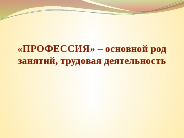 «ПРОФЕССИЯ» – основной род занятий, трудовая деятельность