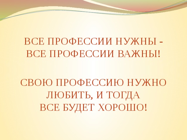 ВСЕ ПРОФЕССИИ НУЖНЫ - ВСЕ ПРОФЕССИИ ВАЖНЫ! СВОЮ ПРОФЕССИЮ НУЖНО ЛЮБИТЬ, И ТОГДА ВСЕ БУДЕТ ХОРОШО!