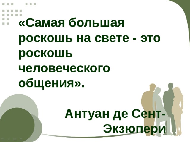 «Самая большая роскошь на свете - это роскошь человеческого общения».  Антуан де Сент-Экзюпери