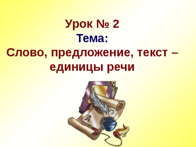 Урок № 2  Тема:  Слово, предложение, текст – единицы речи 