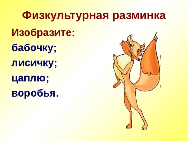 Физкультурная разминка Изобразите: бабочку; лисичку; цаплю; воробья. 