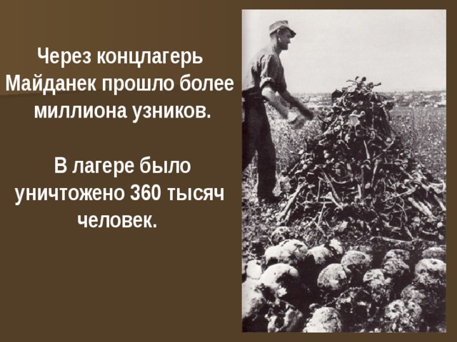 Через концлагерь Майданек прошло более миллиона узников.   В лагере было уничтожено 360 тысяч человек. 