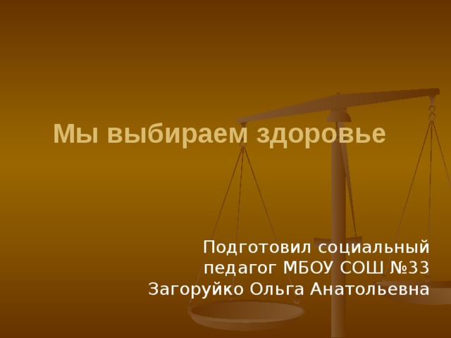   Мы выбираем здоровье    Подготовил социальный педагог МБОУ СОШ №33 Загоруйко Ольга Анатольевна 