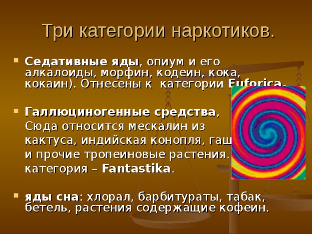  Три категории наркотиков. Седативные яды , опиум и его алкалоиды, морфин, кодеин, кока, кокаин). Отнесены к категории Euforica .  Галлюциногенные средства ,  Сюда относится мескалин из  кактуса, индийская конопля, гашиш  и прочие тропеиновые растения.  категория – Fantastika . яды сна : хлорал, барбитураты, табак, бетель, растения содержащие кофеин. 