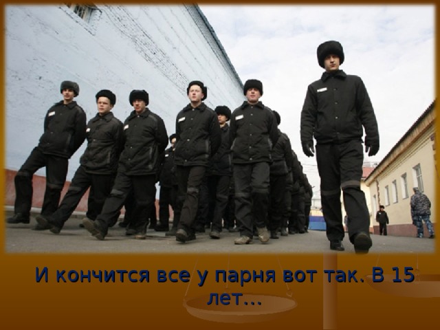 И кончится все у парня вот так. В 15 лет…  