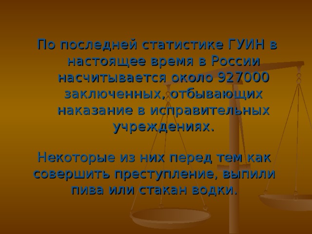 По последней статистике ГУИН в настоящее время в России насчитывается около 927000 заключенных, отбывающих наказание в исправительных учреждениях. Некоторые из них перед тем как совершить преступление, выпили пива или стакан водки.  