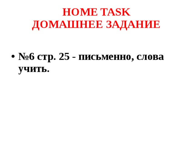 HOME TASK  ДОМАШНЕЕ ЗАДАНИЕ   № 6 стр. 25 - письменно, слова учить.  