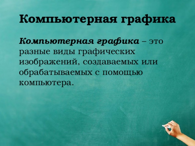 Компьютерная  графика  Компьютерная графика – это разные виды графических изображений, создаваемых или обрабатываемых с помощью компьютера. 