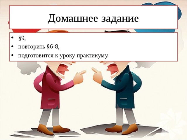 Домашнее задание §9, повторить §6-8, подготовится к уроку практикуму. 