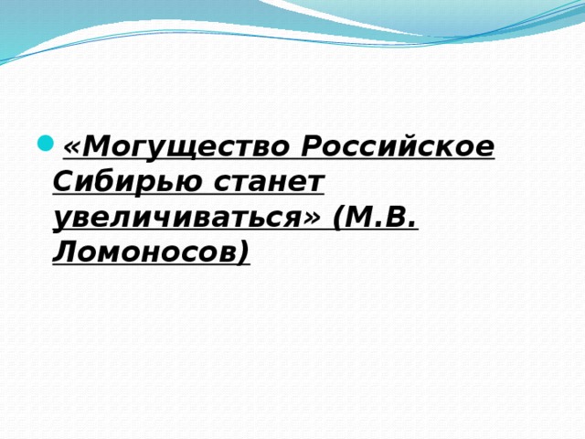«Могущество Российское Сибирью станет увеличиваться» (М.В. Ломоносов) 