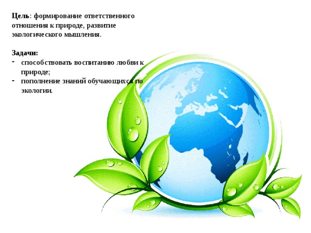 Цель : формирование ответственного отношения к природе, развитие экологического мышления.  Задачи: способствовать воспитанию любви к природе; пополнение знаний обучающихся по экологии. 