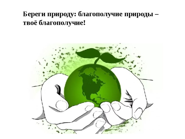 Береги природу: благополучие природы – твоё благополучие! 