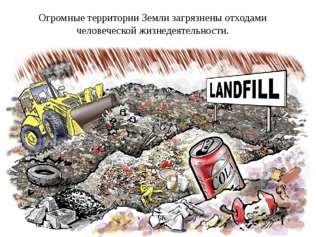 Огромные территории Земли загрязнены отходами человеческой жизнедеятельности. 