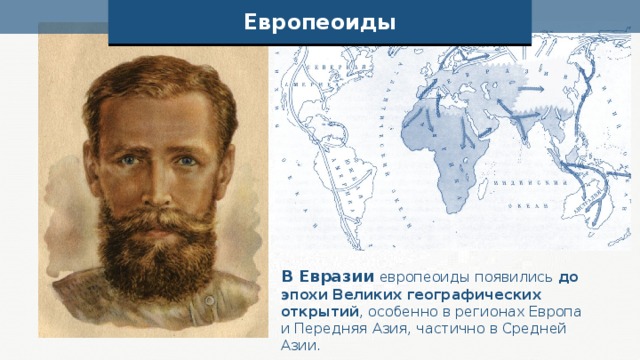 Европеоиды В Евразии европеоиды появились до эпохи Великих географических открытий , особенно в регионах Европа и Передняя Азия, частично в Средней Азии. 