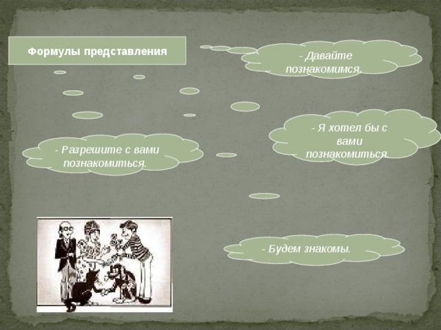 Формулы представления - Давайте познакомимся.  - Я хотел бы с вами познакомиться.  - Разрешите с вами познакомиться.  - Будем знакомы.  