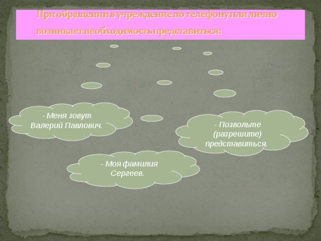 - Меня зовут Валерий Павлович.  - Позвольте (разрешите) представиться.  - Моя фамилия Сергеев.  