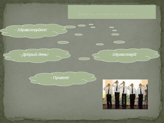 - Здравствуйте!  - Добрый день!  - Здравствуй!  - Привет!  