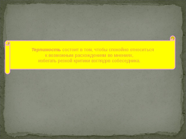       Терпимость состоит в том,  чтобы спокойно относиться к возможным расхождениям во мнениях, избегать резкой критики взглядов собеседника. 