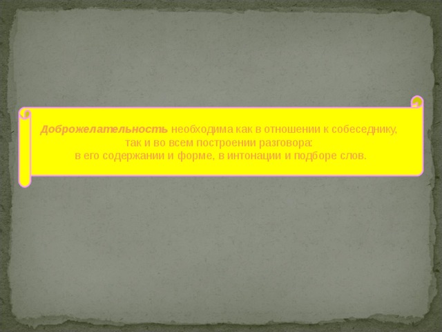 Доброжелательность необходима как в отношении к собеседнику,  так и во всем построении разговора: в его содержании и форме, в интонации и подборе слов. 