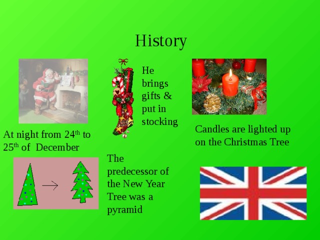 History He brings gifts & put in s tocking  Candles are lighted up on the Christmas Tree  At night from 24 th to 25 th of December The predecessor of the New Year Tree was a pyramid