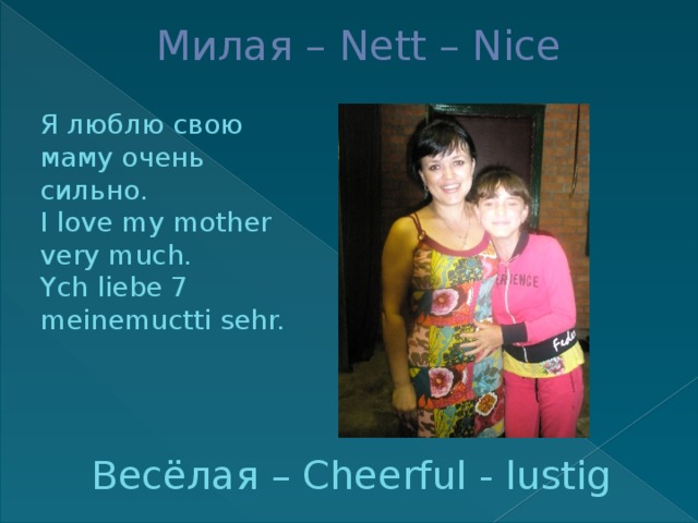 Милая – Nett – Nice Я люблю свою маму очень сильно. I love my mother very much. Ych liebe 7 meinemuctti sehr. Весёлая – Cheerful - lustig 