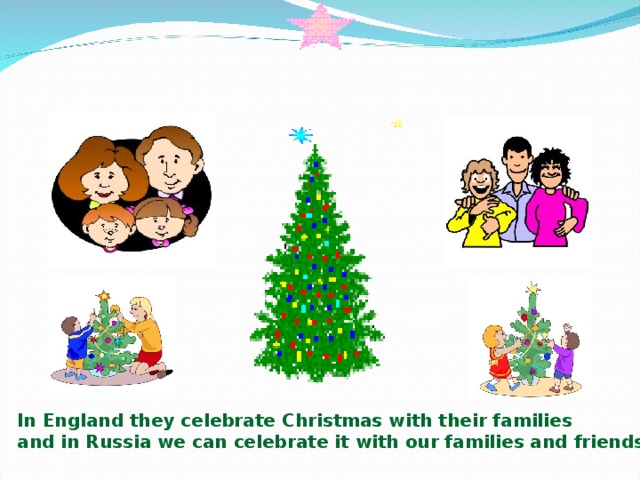 In England they celebrate Christmas with their families and in Russia we can celebrate it with our families and friends. 