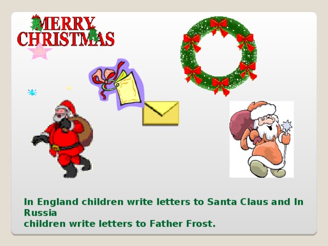 In England children write letters to Santa Claus and In Russia children write letters to Father Frost. 
