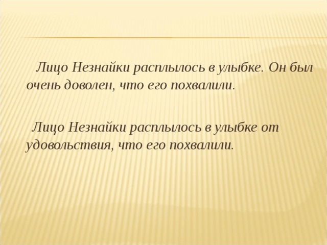  Лицо Незнайки расплылось в улыбке. Он был очень доволен, что его похвалили.  Лицо Незнайки расплылось в улыбке от удовольствия, что его похвалили. 