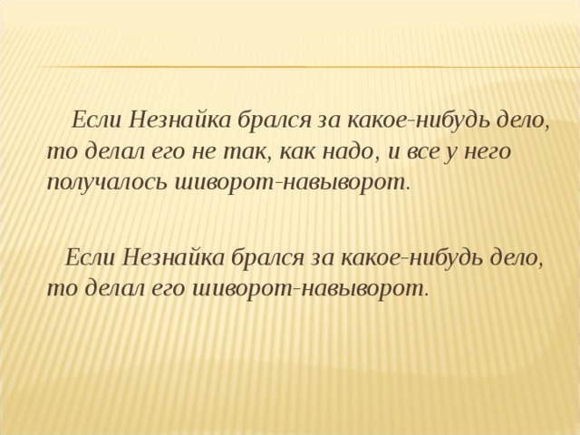  Если Незнайка брался за какое-нибудь дело, то делал его не так, как надо, и все у него получалось шиворот-навыворот.   Если Незнайка брался за какое-нибудь дело, то делал его шиворот-навыворот. 