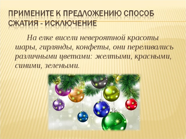  На елке висели невероятной красоты шары, гирлянды, конфеты, они переливались различными цветами: желтыми, красными, синими, зелеными. 