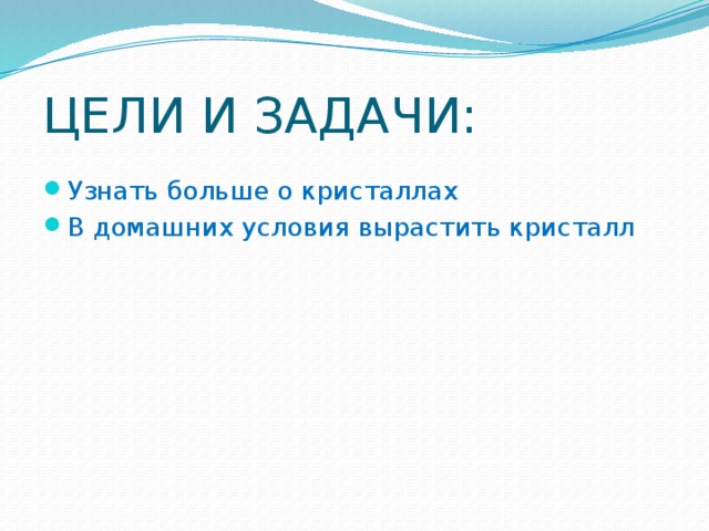 ЦЕЛИ И ЗАДАЧИ: Узнать больше о кристаллах В домашних условия вырастить кристалл 