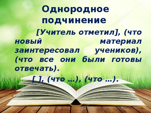 Однородное подчинение    [Учитель отметил], (что новый материал заинтересовал учеников), (что все они были готовы отвечать). [ ], (что …), (что …). 