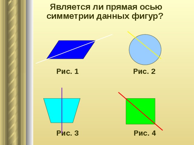  Является ли прямая осью симметрии данных фигур?      Рис. 1 Рис. 2       Рис. 3  Рис. 4 