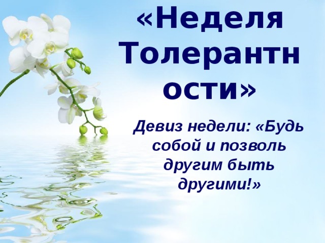 «Неделя Толерантности» Девиз недели: «Будь собой и позволь другим быть другими!» 