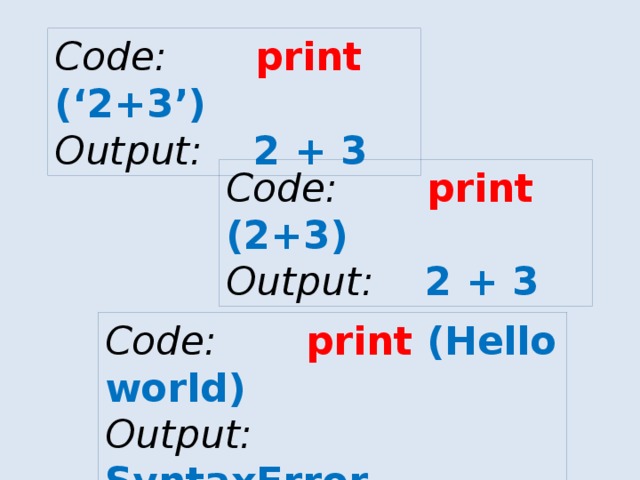 Code: print (‘2+3’) Output: 2 + 3 Code: print (2+3) Output: 2 + 3 Code: print (Hello world) Output: SyntaxError 