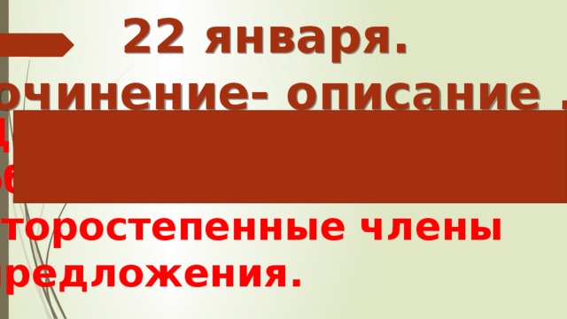 22 января. Сочинение- описание .  Дополнение, определение, обстоятельство- второстепенные члены предложения. апваврврврврвррвррв  