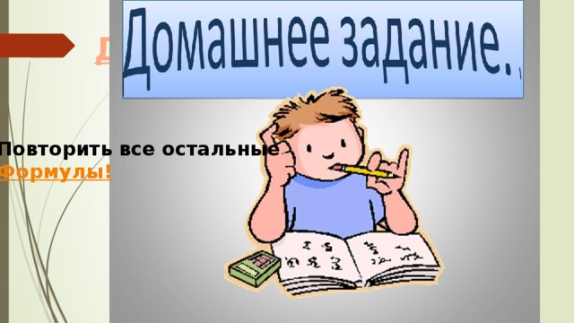 Повторить все остальные Формулы! 
