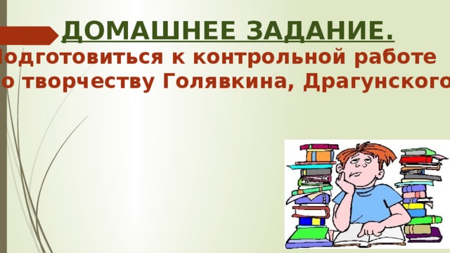 Домашнее задание. Подготовиться к контрольной работе по творчеству Голявкина, Драгунского. 