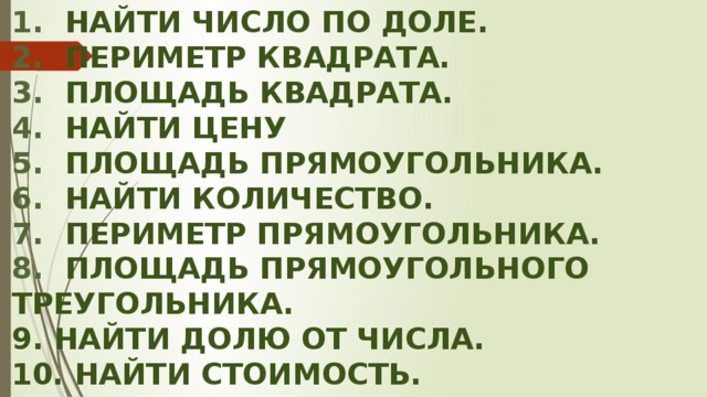 Найти число по доле. Периметр квадрата. Площадь квадрата. найти цену Площадь прямоугольника. Найти количество. Периметр прямоугольника. Площадь прямоугольного Треугольника. 9. Найти долю от числа. 10. Найти стоимость.      