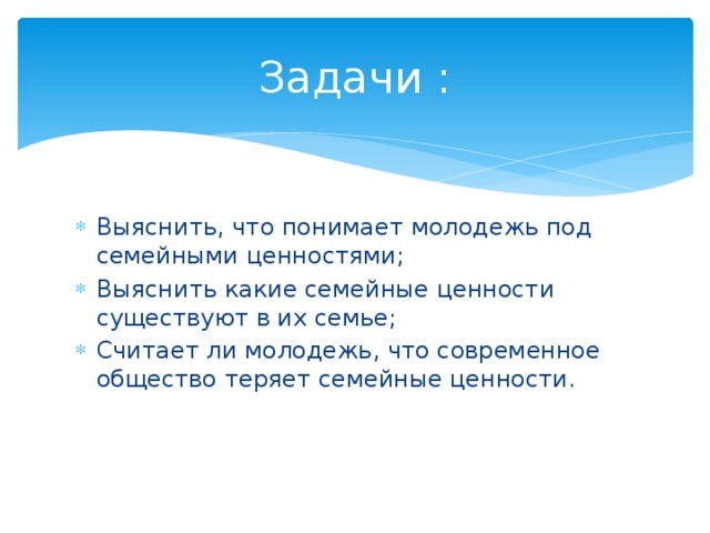 Задачи : Выяснить, что понимает молодежь под семейными ценностями; Выяснить какие семейные ценности существуют в их семье; Считает ли молодежь, что современное общество теряет семейные ценности. 