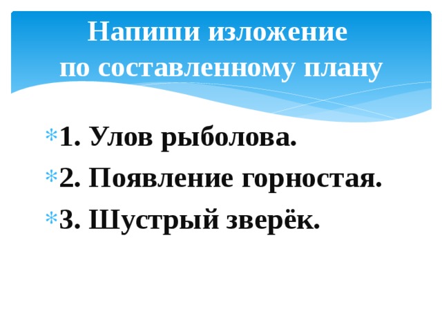 Напиши изложение по составленному плану 1. Улов рыболова. 2. Появление горностая. 3. Шустрый зверёк. 