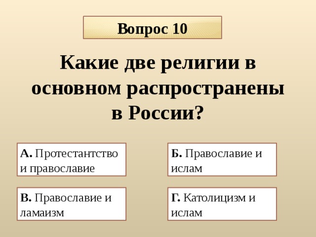 Вопрос 10 Какие две религии в основном распространены в России? А. Протестантство и православие  Б. Православие и ислам  В. Православие и ламаизм  Г. Католицизм и ислам