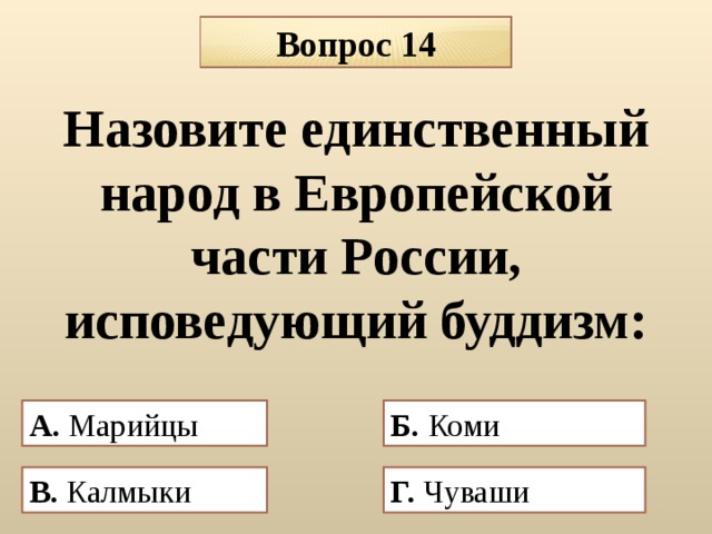 Вопрос 14 Назовите единственный народ в Европейской части России, исповедующий буддизм: А. Марийцы Б. Коми В.  Калмыки  Г. Чуваши