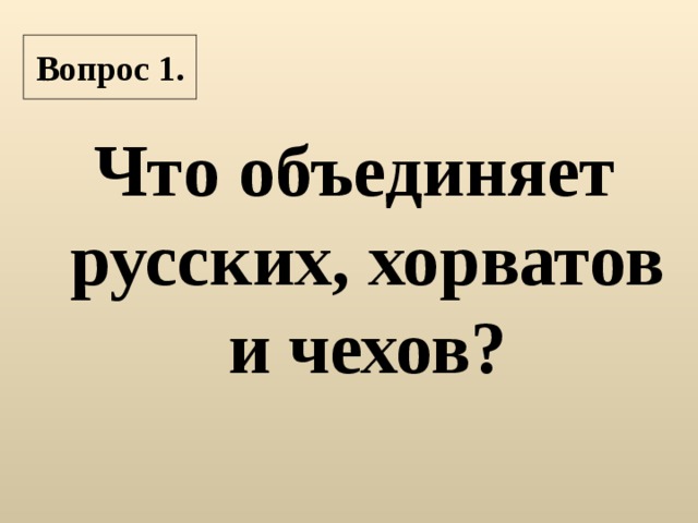 Вопрос 1. Что объединяет русских, хорватов и чехов?