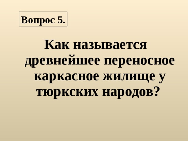 Вопрос 5. Как называется древнейшее переносное каркасное жилище у тюркских народов? 